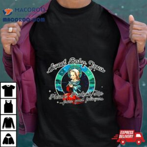 Sweet Baby Jesus Please Protect Me From Your Followers Tshirt