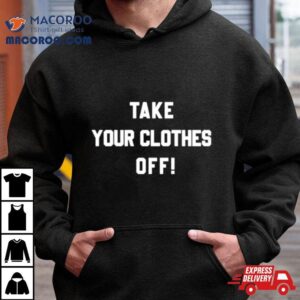 Take Your Clothes Off Tshirt