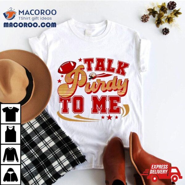 Talk Purdy To Me San Francisco 49ers Shirt