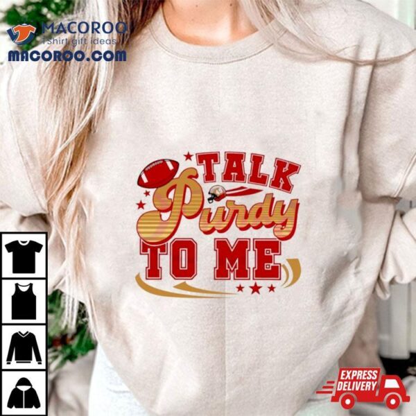 Talk Purdy To Me San Francisco 49ers Shirt