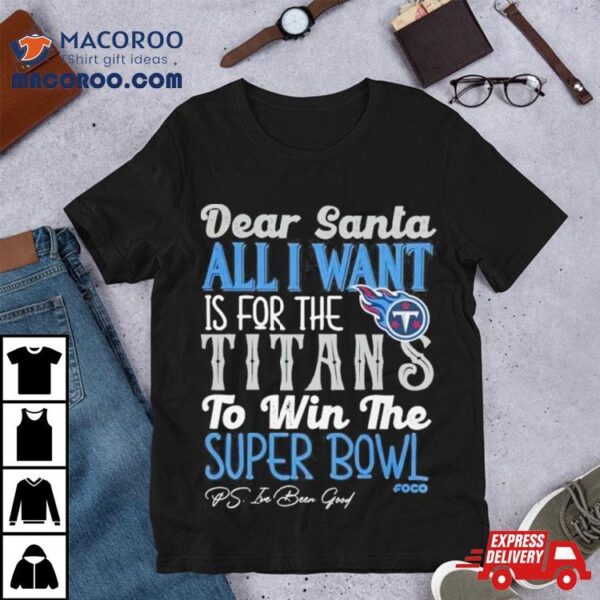 Tennessee Titans Holiday Dear Santa All I Want Is For The Titans To Win The Super Bowl Shirt