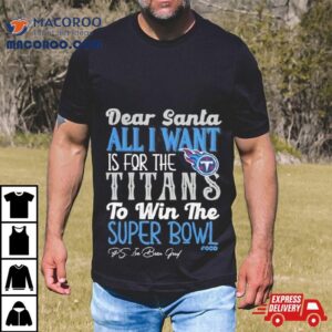 Tennessee Titans Holiday Dear Santa All I Want Is For The Titans To Win The Super Bowl Shirt