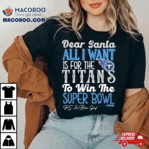 Tennessee Titans Holiday Dear Santa All I Want Is For The Titans To Win The Super Bowl Tshirt