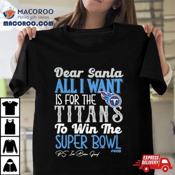 Tennessee Titans Holiday Dear Santa All I Want Is For The Titans To Win The Super Bowl Shirt