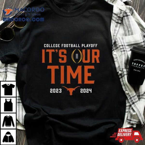 Texas Longhorns 2023 2024 College Football Playoff It’s Our Time Shirt