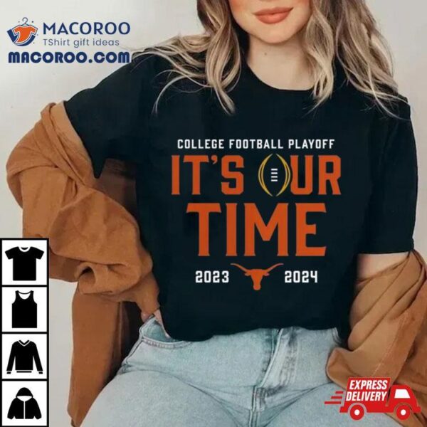 Texas Longhorns 2023 2024 College Football Playoff It’s Our Time Shirt