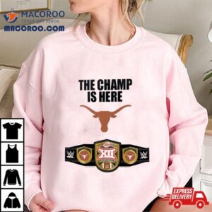 Texas Longhorns 2023 Big 12 Football Conference Champions Wwe The Champ Is Here Shirt