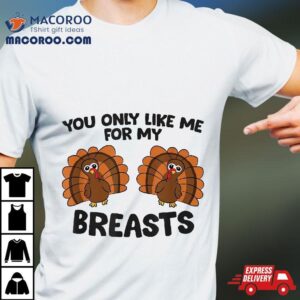 Thanksgiving You Only Like Me For My Breasts Turkey Tshirt