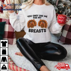 Thanksgiving You Only Like Me For My Breasts Turkey Tshirt