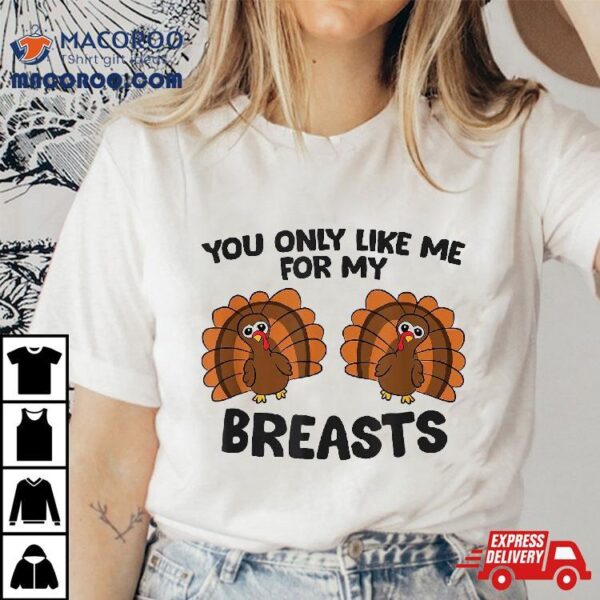 Thanksgiving You Only Like Me For My Breasts Turkey Shirt