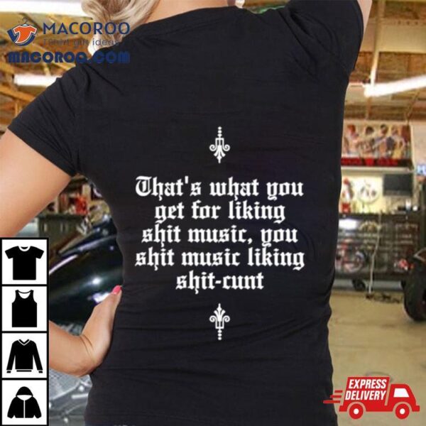 That’s What You Get For Liking Shit Music You Shit Music Liking Shit Cunt Shirt