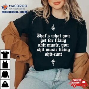 That S What You Get For Liking Shit Music You Shit Music Liking Shit Cun Tshirt