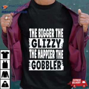 The Bigger The Glizzy The Happier The Gobbler Tshirt