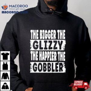 The Bigger The Glizzy The Happier The Gobbler Tshirt