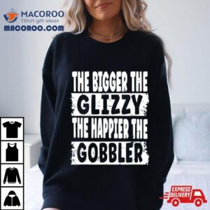 The Bigger The Glizzy The Happier The Gobbler Tshirt