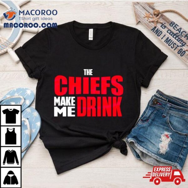 The Chiefs Make Me Drink Shirt