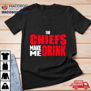 The Chiefs Make Me Drink Tshirt