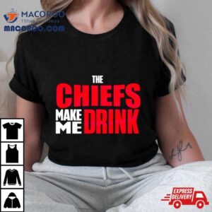 The Chiefs Make Me Drink Tshirt