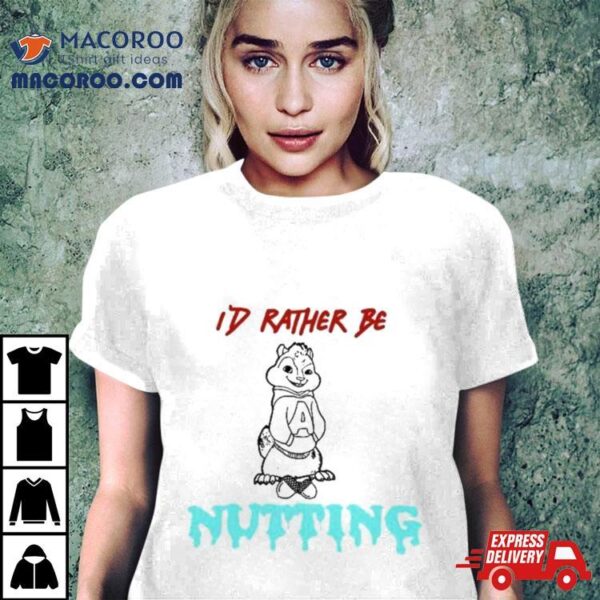 The Chipmunks I’d Rather Be Nutting Shirt