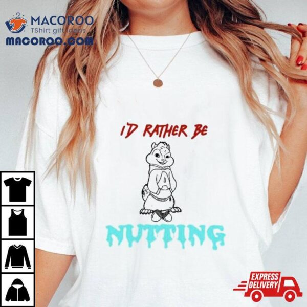 The Chipmunks I’d Rather Be Nutting Shirt