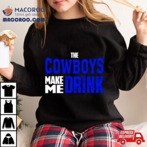 The Cowboys Make Me Drink Tshirt