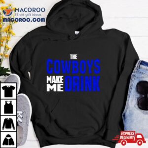 The Cowboys Make Me Drink Tshirt