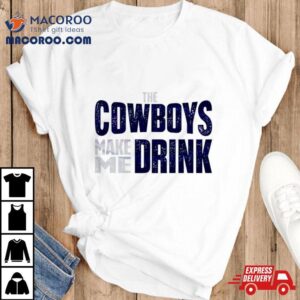 The Dallas Cowboys Make Me Drink Classic Tshirt