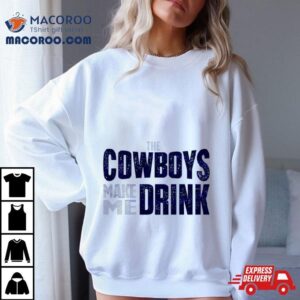 The Dallas Cowboys Make Me Drink Classic Tshirt