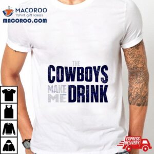 The Dallas Cowboys Make Me Drink Classic Tshirt