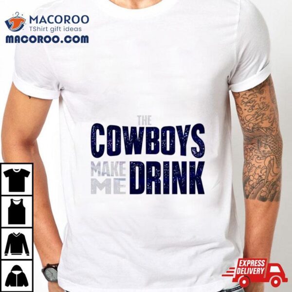 The Dallas Cowboys Make Me Drink Classic Shirt