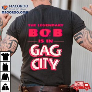 The Legendary Bob Is In Gag City Shirt