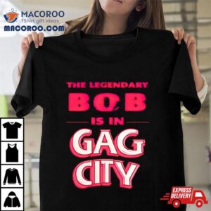 The Legendary Bob Is In Gag City Shirt