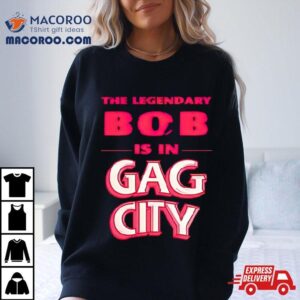 The Legendary Bob Is In Gag City Tshirt