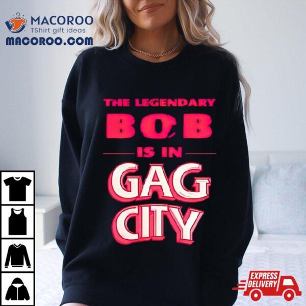 The Legendary Bob Is In Gag City Shirt