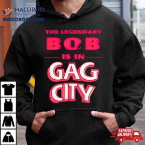 The Legendary Bob Is In Gag City Tshirt