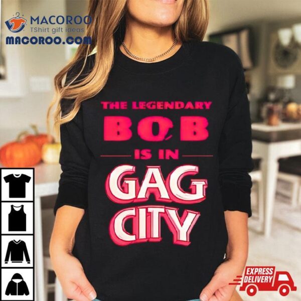 The Legendary Bob Is In Gag City Shirt