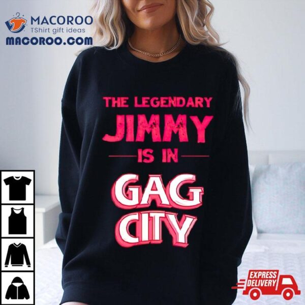 The Legendary Jimmy Is In Gag City Shirt