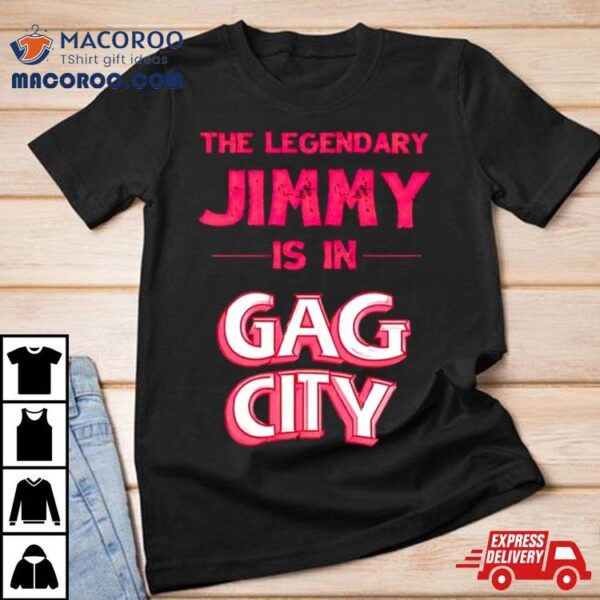 The Legendary Jimmy Is In Gag City Shirt