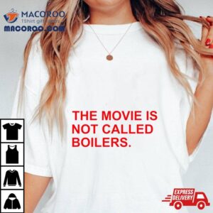 The Movie Is Not Called Boilers Shirt