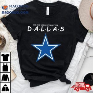 The One Where We Root For Dallas Cowboys Tshirt