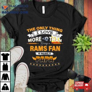 The Only Thing I Love More Than Being A Los Angeles Rams Fan Is Being A Papa Shirt