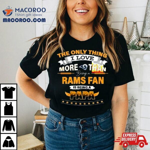 The Only Thing I Love More Than Being A Los Angeles Rams Fan Is Being A Papa Shirt