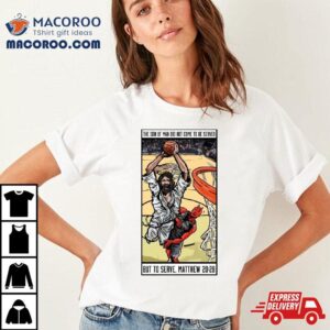 The Son Of Man Did Not Come To Be Served But To Serve Matthew 20 28 Basketball Jesus Shirt
