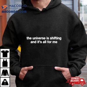 The Universe Is Shifting And It S All For Me Tshirt