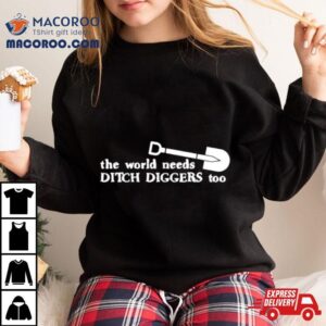 The World Needs Ditch Diggers Too Shirt