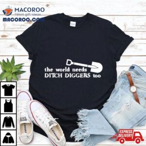 The World Needs Ditch Diggers Too Shirt