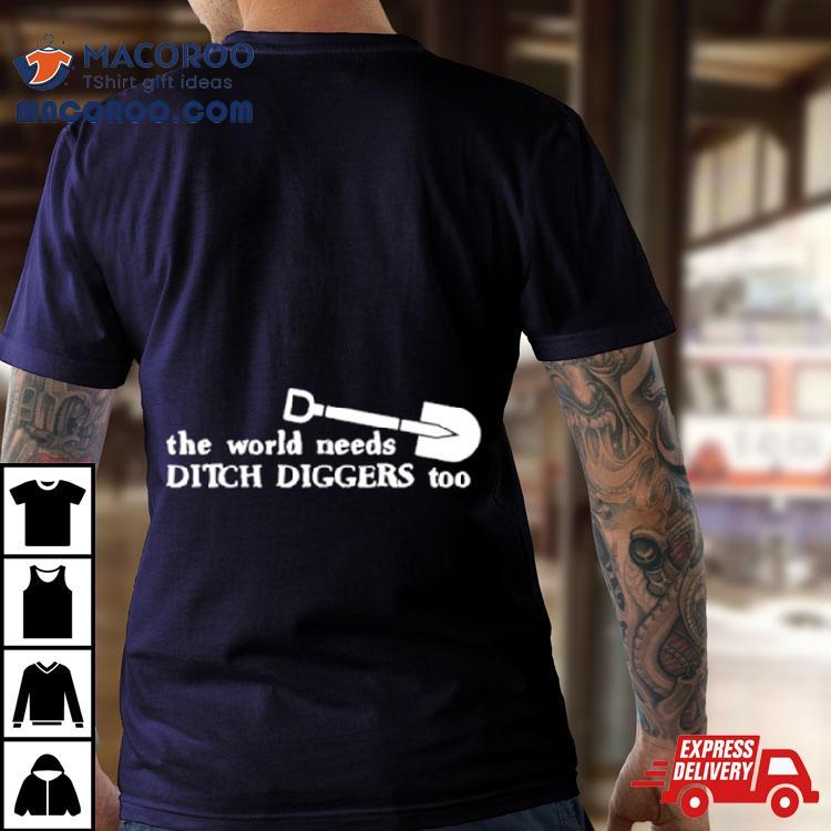 The World Needs Ditch Diggers Too Shirt The World Needs Ditch Diggers Too Shirt