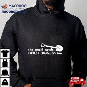 The World Needs Ditch Diggers Too Shirt 3 The World Needs Ditch Diggers Too Tshirt