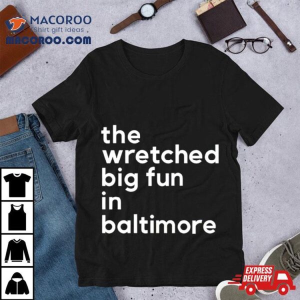 The Wretched Big Fun In Baltimore Shirt