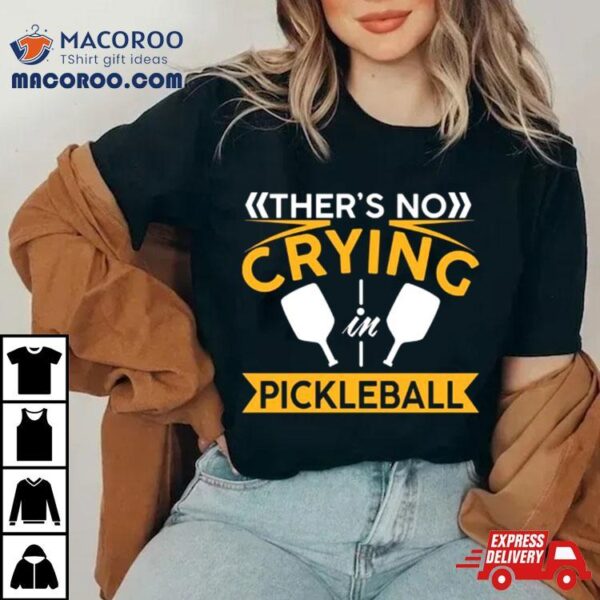 There’s No Crying Pickleball Shirt